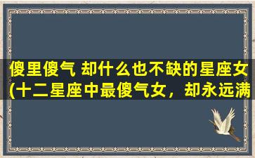 傻里傻气 却什么也不缺的星座女(十二星座中最傻气女，却永远满足的生活方式)